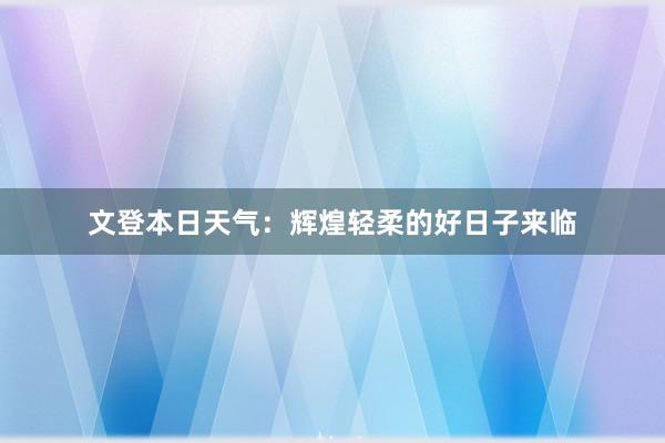 文登本日天气：辉煌轻柔的好日子来临