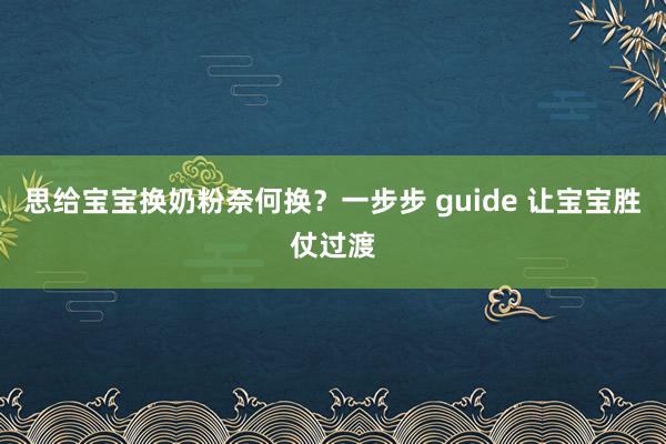 思给宝宝换奶粉奈何换？一步步 guide 让宝宝胜仗过渡