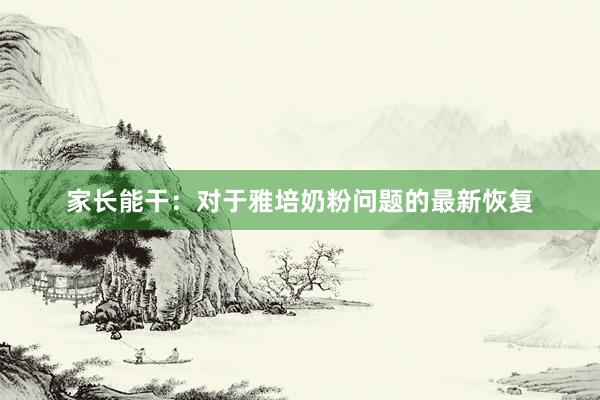家长能干：对于雅培奶粉问题的最新恢复