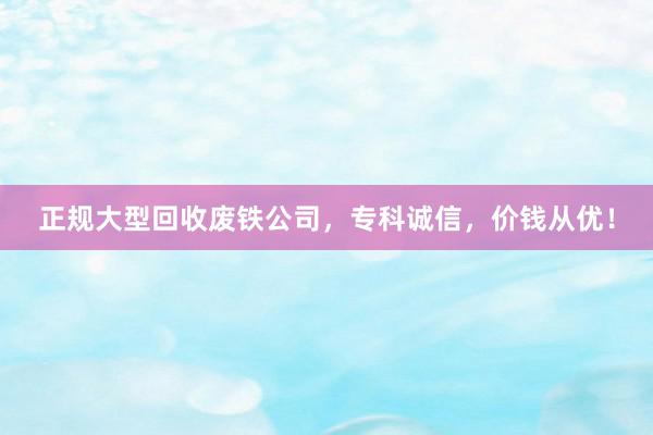 正规大型回收废铁公司，专科诚信，价钱从优！